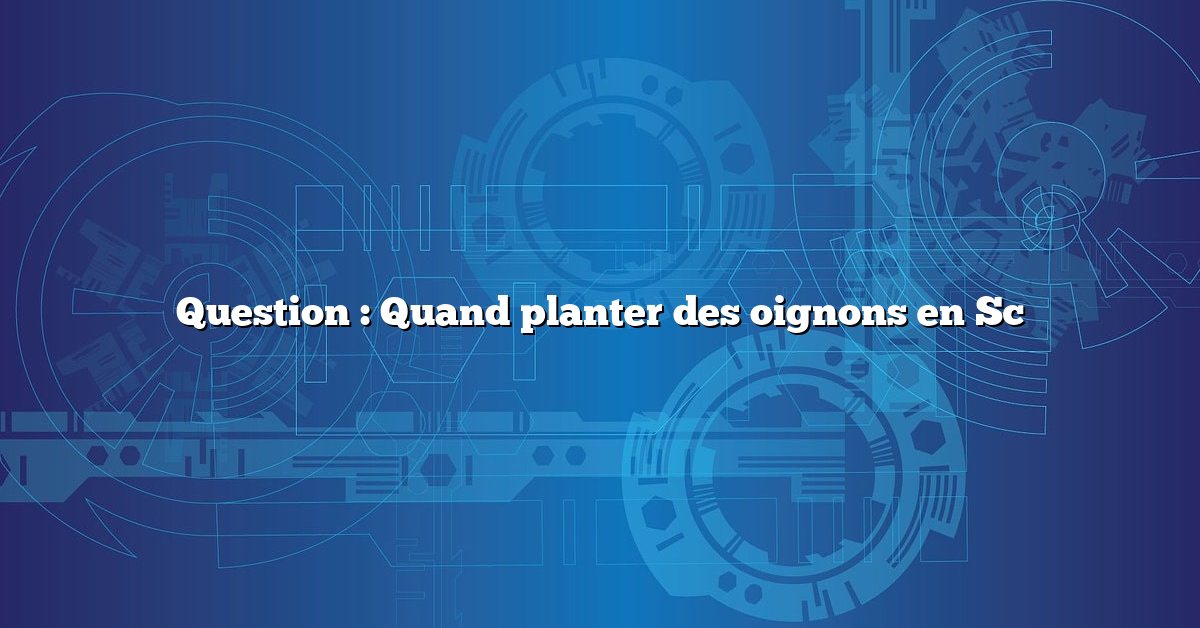 Question : Quand planter des oignons en Sc